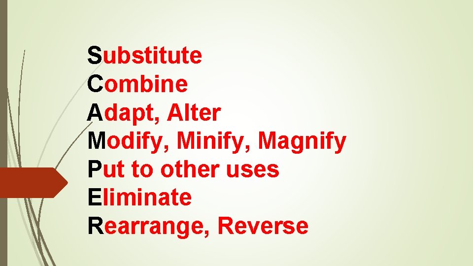 Substitute Combine Adapt, Alter Modify, Minify, Magnify Put to other uses Eliminate Rearrange, Reverse Substitute Combine Adapt, Alter Modify, Minify, Magnify Put to other uses Eliminate Rearrange, Reverse