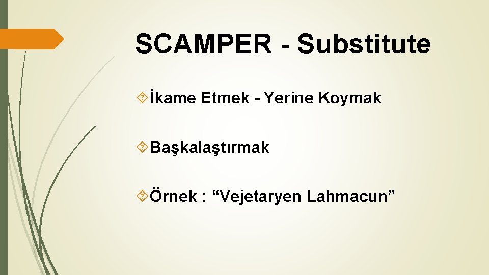SCAMPER - Substitute İkame Etmek - Yerine Koymak Başkalaştırmak Örnek : “Vejetaryen Lahmacun” SCAMPER - Substitute İkame Etmek - Yerine Koymak Başkalaştırmak Örnek : “Vejetaryen Lahmacun”