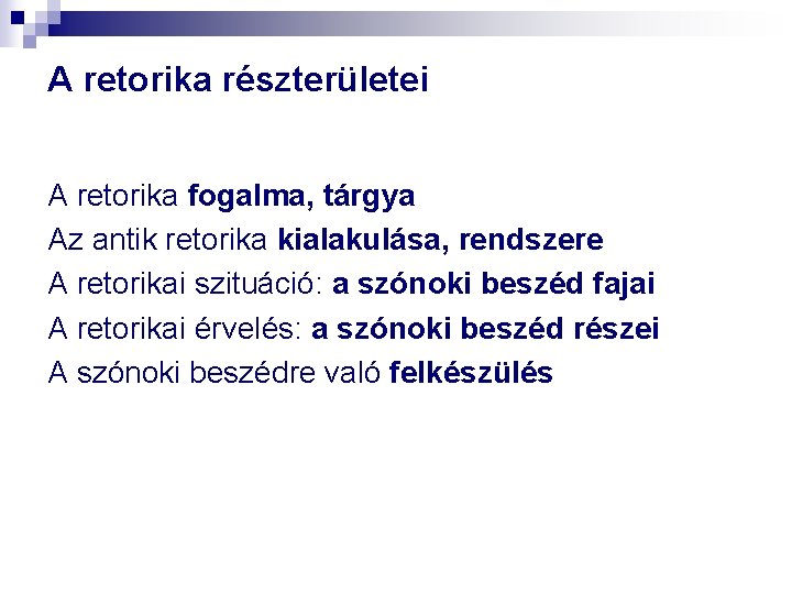 A retorika részterületei A retorika fogalma, tárgya Az antik retorika kialakulása, rendszere A retorikai A retorika részterületei A retorika fogalma, tárgya Az antik retorika kialakulása, rendszere A retorikai