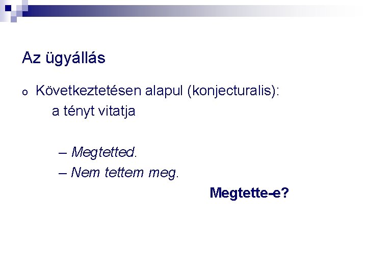 Az ügyállás o Következtetésen alapul (konjecturalis): a tényt vitatja – Megtetted. – Nem tettem