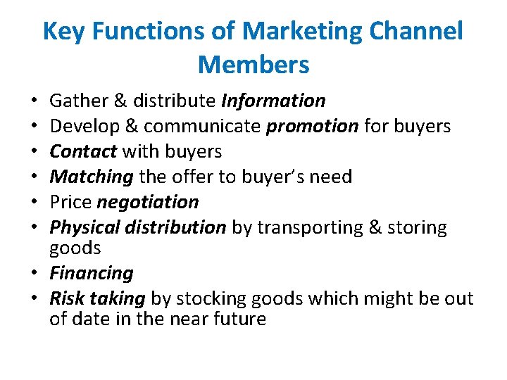 Key Functions of Marketing Channel Members Gather & distribute Information Develop & communicate promotion