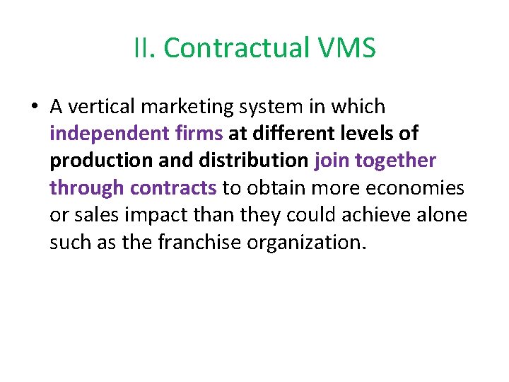 II. Contractual VMS • A vertical marketing system in which independent firms at different