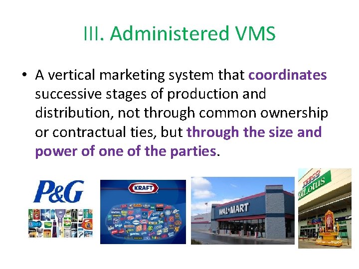 III. Administered VMS • A vertical marketing system that coordinates successive stages of production