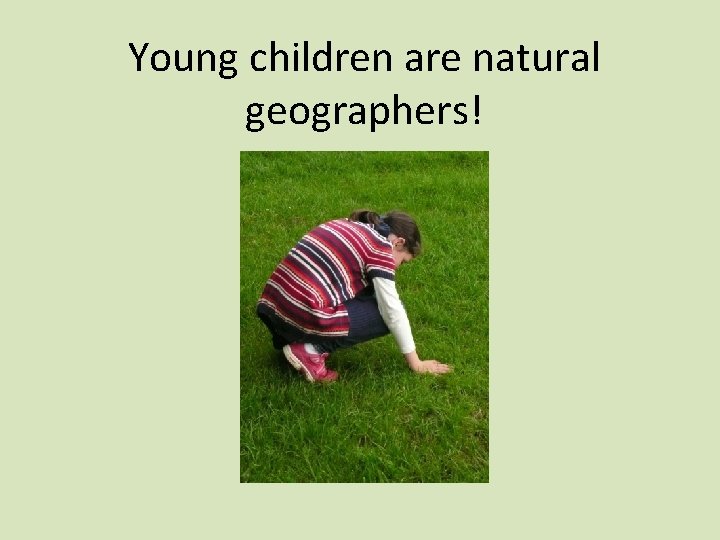 Young children are natural geographers! 