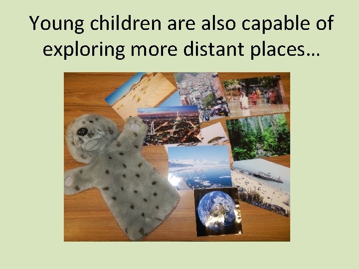 Young children are also capable of exploring more distant places… 