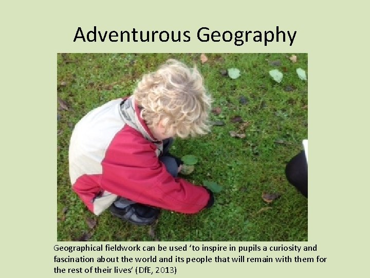 Adventurous Geography Geographical fieldwork can be used ‘to inspire in pupils a curiosity and