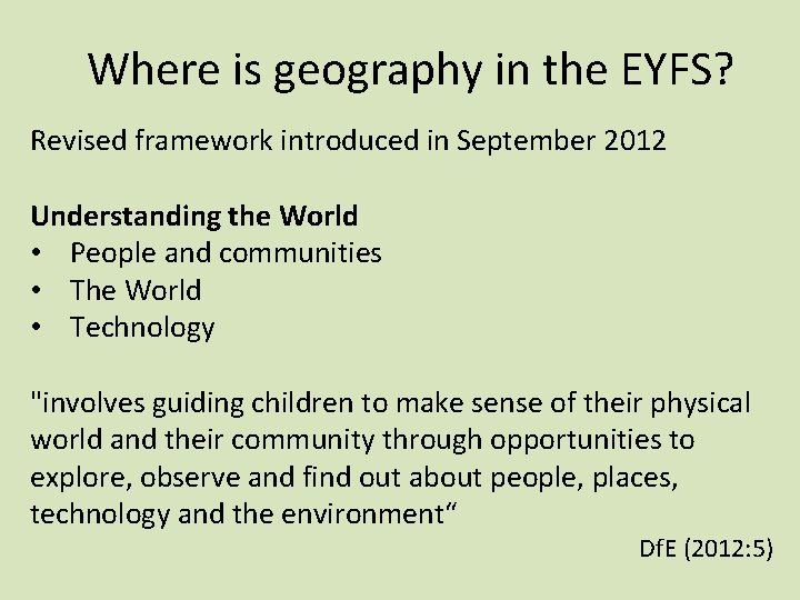 Where is geography in the EYFS? Revised framework introduced in September 2012 Understanding the