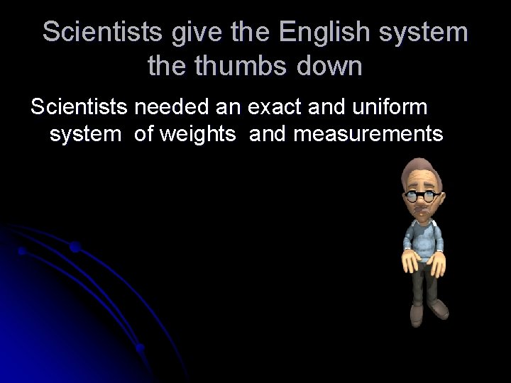 Scientists give the English system the thumbs down Scientists needed an exact and uniform