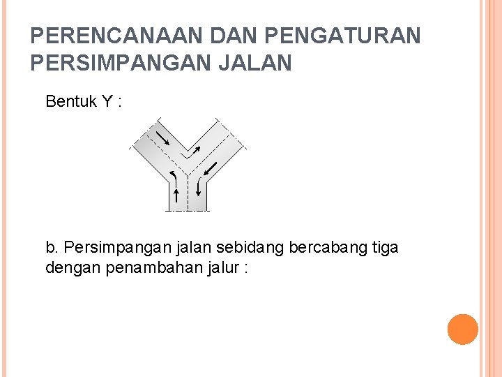 PERENCANAAN DAN PENGATURAN PERSIMPANGAN JALAN Bentuk Y : b. Persimpangan jalan sebidang bercabang tiga PERENCANAAN DAN PENGATURAN PERSIMPANGAN JALAN Bentuk Y : b. Persimpangan jalan sebidang bercabang tiga