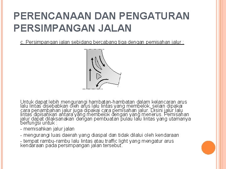 PERENCANAAN DAN PENGATURAN PERSIMPANGAN JALAN c. Persimpangan jalan sebidang bercabang tiga dengan pemisahan jalur PERENCANAAN DAN PENGATURAN PERSIMPANGAN JALAN c. Persimpangan jalan sebidang bercabang tiga dengan pemisahan jalur