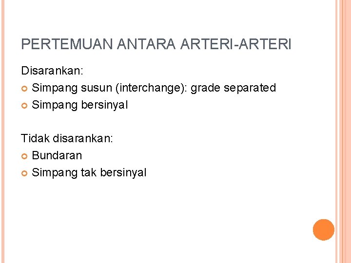 PERTEMUAN ANTARA ARTERI-ARTERI Disarankan: Simpang susun (interchange): grade separated Simpang bersinyal Tidak disarankan: Bundaran PERTEMUAN ANTARA ARTERI-ARTERI Disarankan: Simpang susun (interchange): grade separated Simpang bersinyal Tidak disarankan: Bundaran