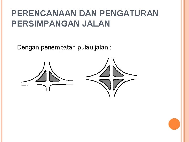 PERENCANAAN DAN PENGATURAN PERSIMPANGAN JALAN Dengan penempatan pulau jalan : 