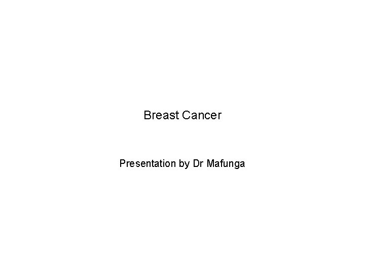 Breast Cancer Presentation by Dr Mafunga 