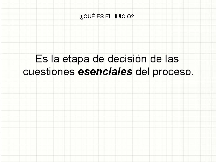 ¿QUÉ ES EL JUICIO? Es la etapa de decisión de las cuestiones esenciales del