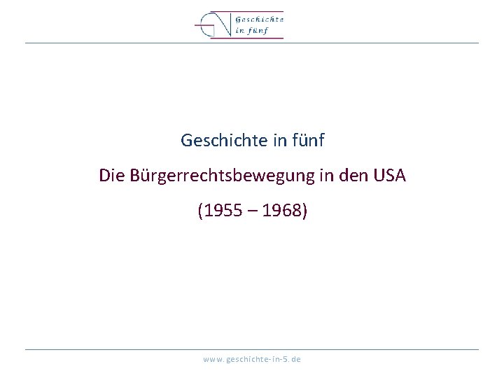 Geschichte in fünf Die Bürgerrechtsbewegung in den USA (1955 – 1968) www. geschichte-in-5. de