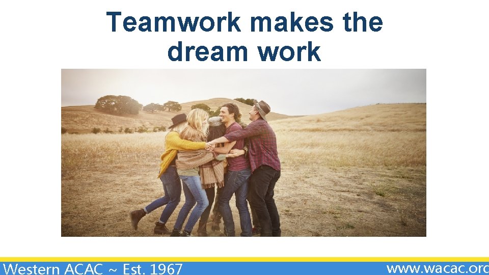 Teamwork makes the dream work Western ACAC ~ Est. 1967 www. wacac. org 