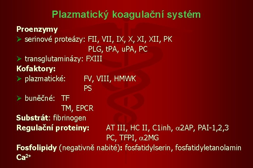 Plazmatický koagulační systém Proenzymy Ø serinové proteázy: FII, VII, IX, X, XII, PK PLG,
