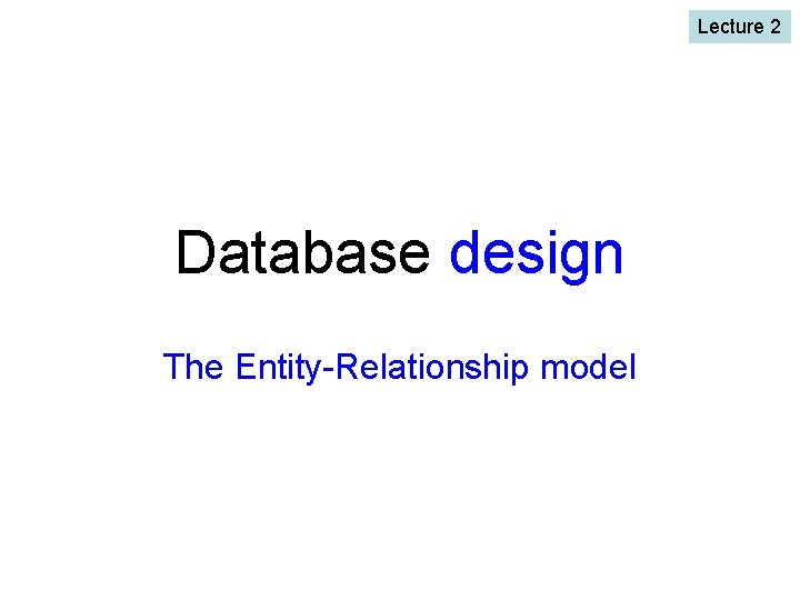 Lecture 2 Database design The Entity-Relationship model 