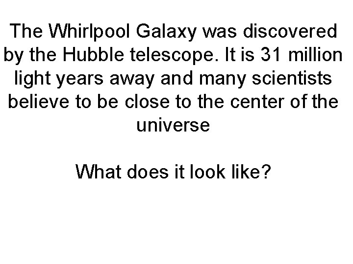 The Whirlpool Galaxy was discovered by the Hubble telescope. It is 31 million light