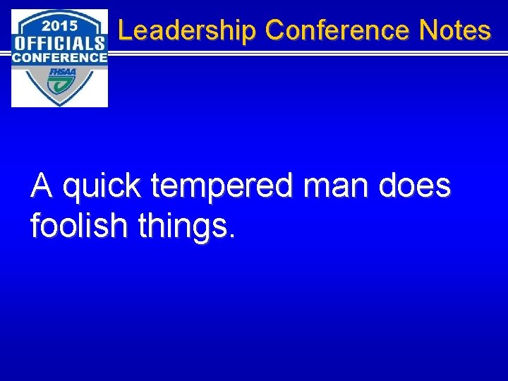 Leadership Conference Notes A quick tempered man does foolish things. 