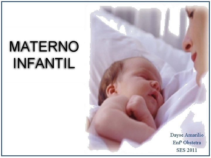 MATERNO INFANTIL Dayse Amarilio Enfª Obstetra SES 2011 