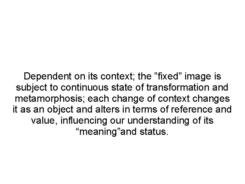 Dependent on its context; the ”fixed” image is subject to continuous state of transformation
