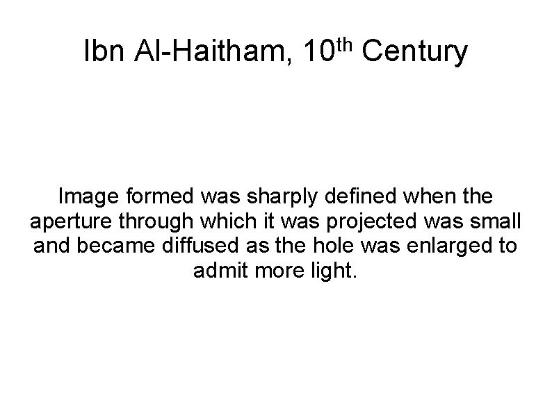 Ibn Al-Haitham, th 10 Century Image formed was sharply defined when the aperture through