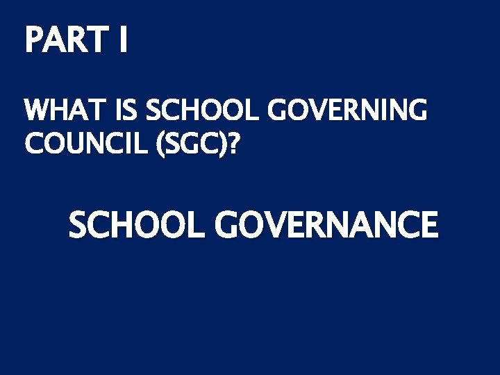 PART I WHAT IS SCHOOL GOVERNING COUNCIL (SGC)? SCHOOL GOVERNANCE 
