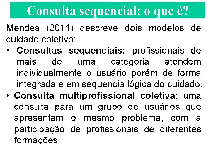 Consulta sequencial: o que é? Mendes (2011) descreve dois modelos de cuidado coletivo: •