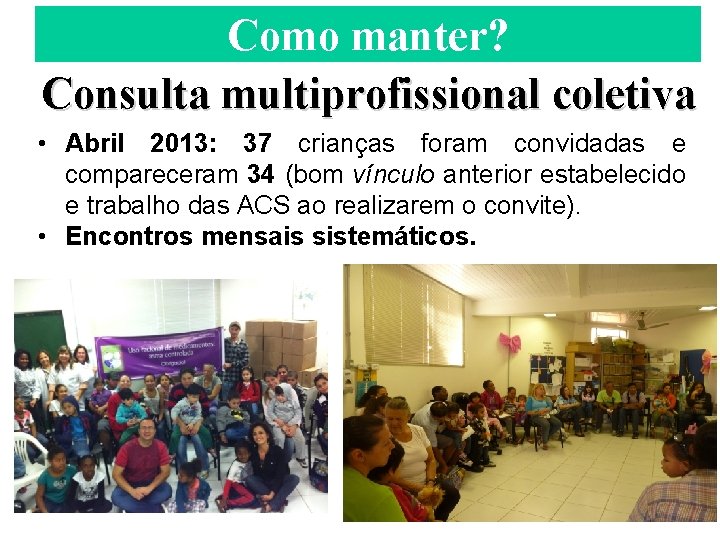 Como manter? Consulta multiprofissional coletiva • Abril 2013: 37 crianças foram convidadas e compareceram
