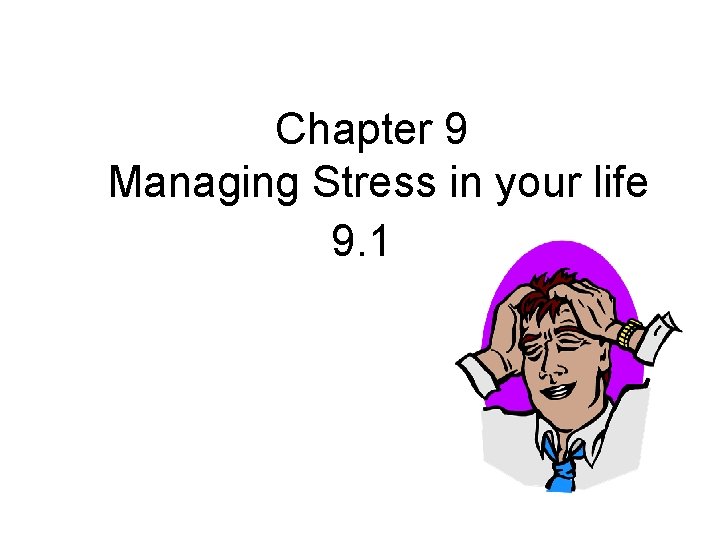 Chapter 9 Managing Stress in your life 9. 1 