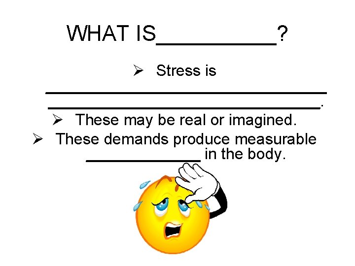 WHAT IS_____? Ø Stress is ________________. Ø These may be real or imagined. Ø