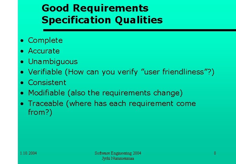 Good Requirements Specification Qualities • • Complete Accurate Unambiguous Verifiable (How can you verify