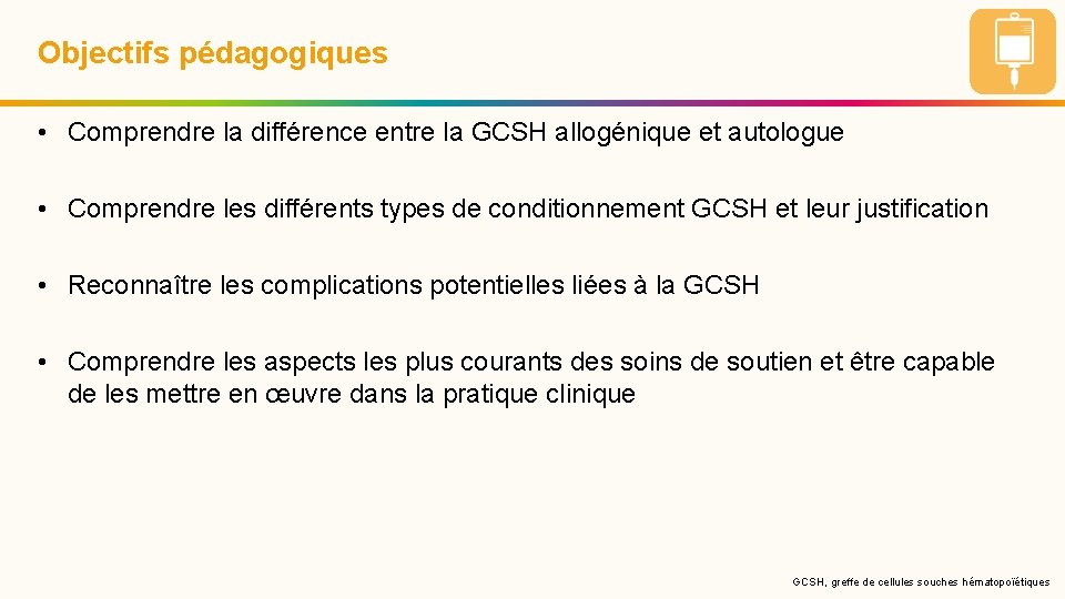 Objectifs pédagogiques • Comprendre la différence entre la GCSH allogénique et autologue • Comprendre