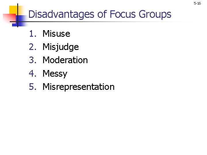 5 -16 Disadvantages of Focus Groups 1. 2. 3. 4. 5. Misuse Misjudge Moderation