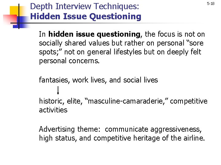 Depth Interview Techniques: Hidden Issue Questioning 5 -18 In hidden issue questioning, the focus