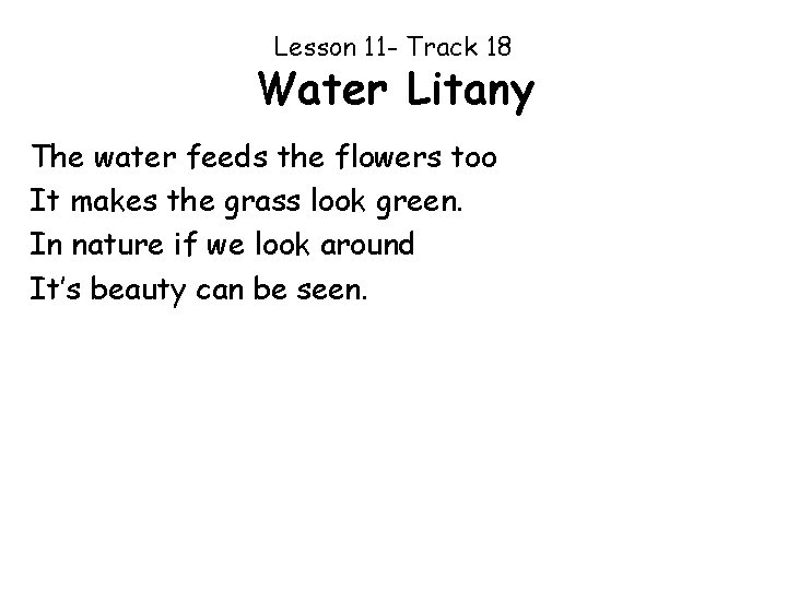 Lesson 11 - Track 18 Water Litany The water feeds the flowers too It