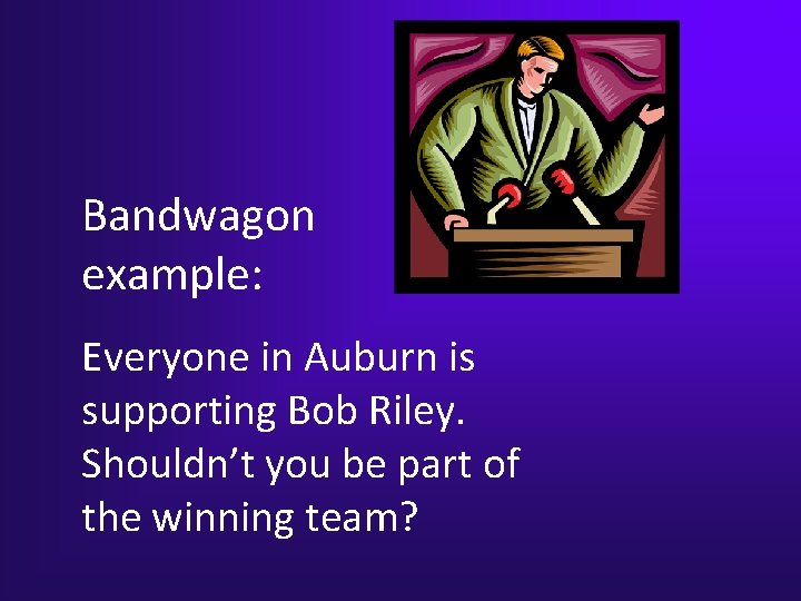 Bandwagon example: Everyone in Auburn is supporting Bob Riley. Shouldn’t you be part of Bandwagon example: Everyone in Auburn is supporting Bob Riley. Shouldn’t you be part of