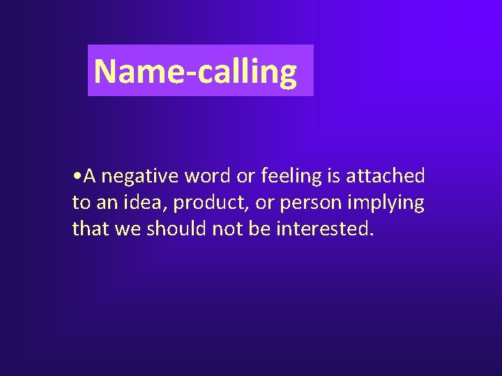 Name-calling • A negative word or feeling is attached to an idea, product, or Name-calling • A negative word or feeling is attached to an idea, product, or