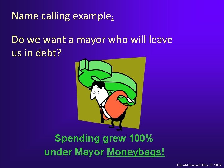 Name calling example: Do we want a mayor who will leave us in debt? Name calling example: Do we want a mayor who will leave us in debt?