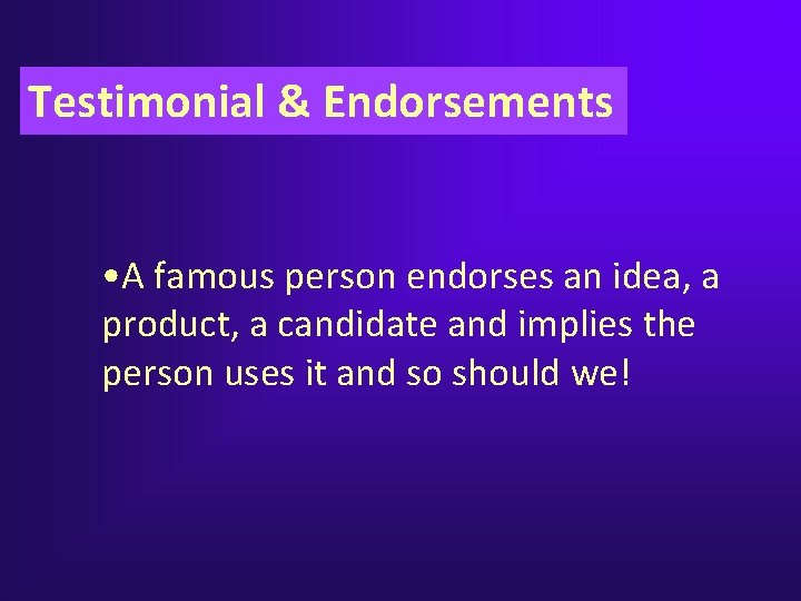 Testimonial & Endorsements • A famous person endorses an idea, a product, a candidate Testimonial & Endorsements • A famous person endorses an idea, a product, a candidate