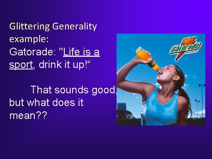 Glittering Generality example: Gatorade: "Life is a sport, drink it up!“ That sounds good, Glittering Generality example: Gatorade: "Life is a sport, drink it up!“ That sounds good,