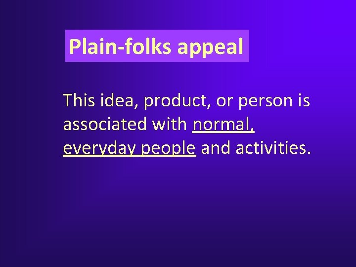 Plain-folks appeal This idea, product, or person is associated with normal, everyday people and Plain-folks appeal This idea, product, or person is associated with normal, everyday people and