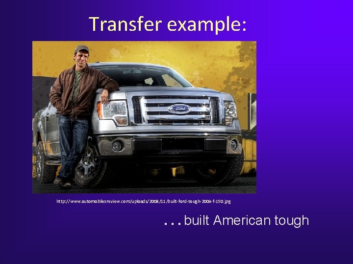 Transfer example: http: //www. automobilesreview. com/uploads/2008/11/built-ford-tough-2009 -f-150. jpg …built American tough Transfer example: http: //www. automobilesreview. com/uploads/2008/11/built-ford-tough-2009 -f-150. jpg …built American tough