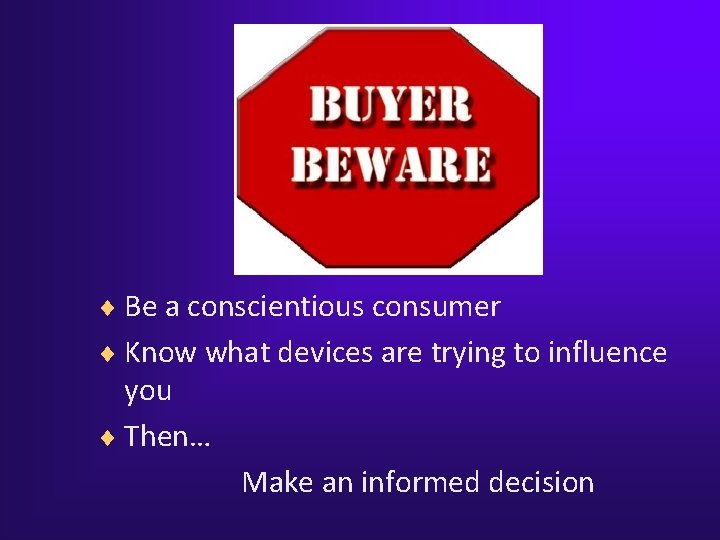 ¨ Be a conscientious consumer ¨ Know what devices are trying to influence you ¨ Be a conscientious consumer ¨ Know what devices are trying to influence you