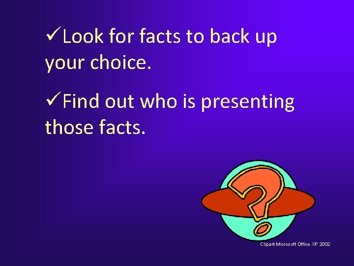 üLook for facts to back up your choice. üFind out who is presenting those üLook for facts to back up your choice. üFind out who is presenting those