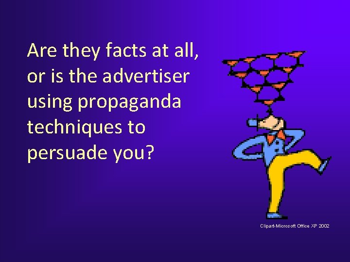 Are they facts at all, or is the advertiser using propaganda techniques to persuade Are they facts at all, or is the advertiser using propaganda techniques to persuade