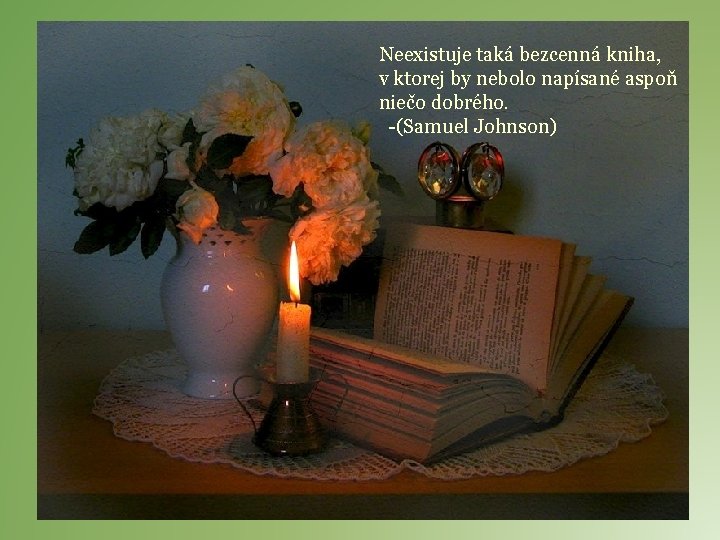 Neexistuje taká bezcenná kniha, v ktorej by nebolo napísané aspoň niečo dobrého. -(Samuel Johnson)