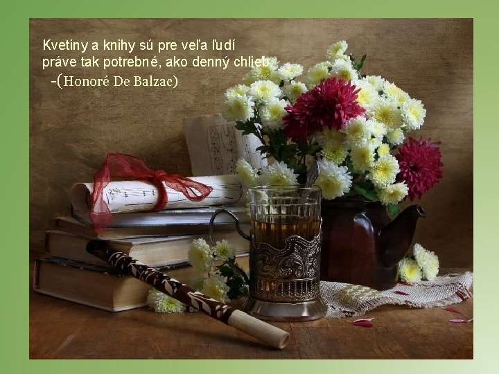 Kvetiny a knihy sú pre veľa ľudí práve tak potrebné, ako denný chlieb. -(Honoré