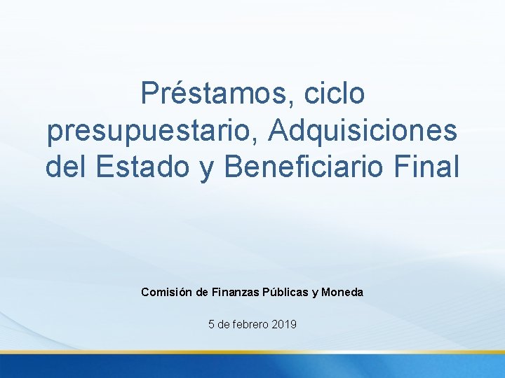 Préstamos, ciclo presupuestario, Adquisiciones del Estado y Beneficiario Final Comisión de Finanzas Públicas y